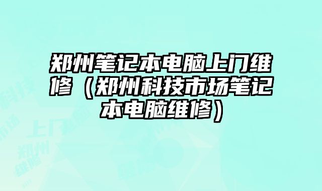 鄭州筆記本電腦上門維修（鄭州科技市場筆記本電腦維修）