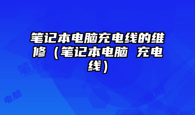 筆記本電腦充電線的維修（筆記本電腦 充電線）