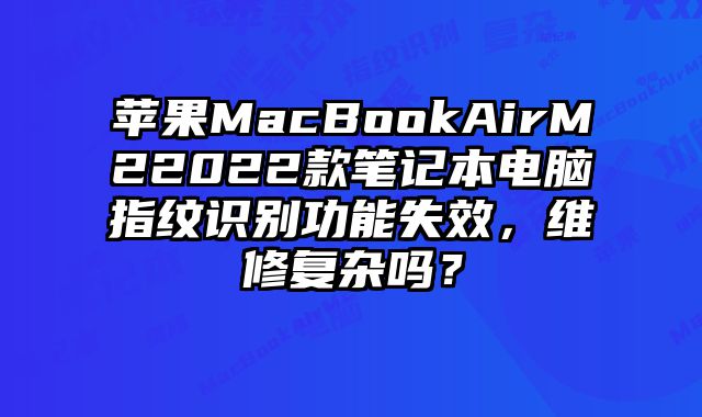 蘋果MacBookAirM22022款筆記本電腦指紋識別功能失效，維修復雜嗎？