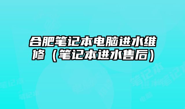 合肥筆記本電腦進水維修（筆記本進水售后）