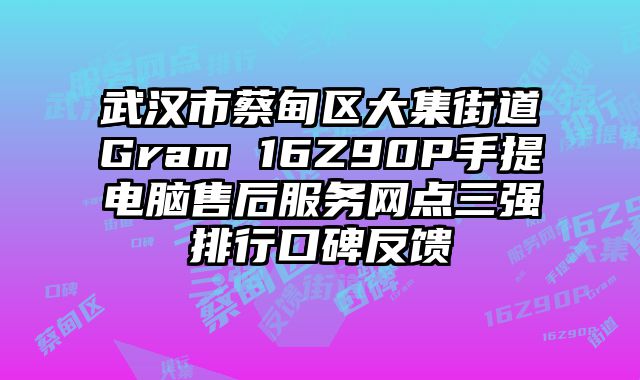 武漢市蔡甸區(qū)大集街道Gram 16Z90P手提電腦售后服務(wù)網(wǎng)點(diǎn)三強(qiáng)排行口碑反饋