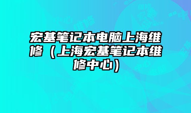 宏基筆記本電腦上海維修（上海宏基筆記本維修中心）