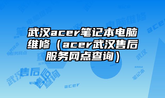 武漢acer筆記本電腦維修（acer武漢售后服務網點查詢）