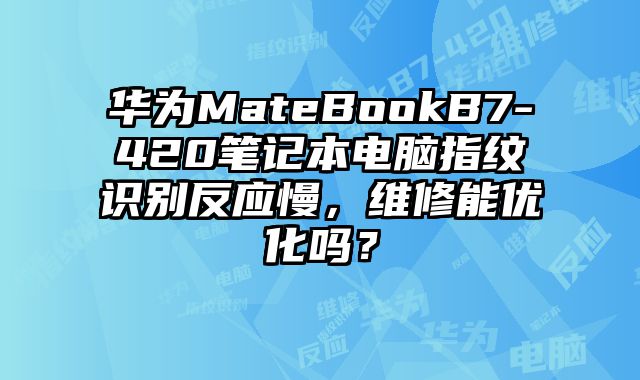 華為MateBookB7-420筆記本電腦指紋識別反應慢，維修能優化嗎？