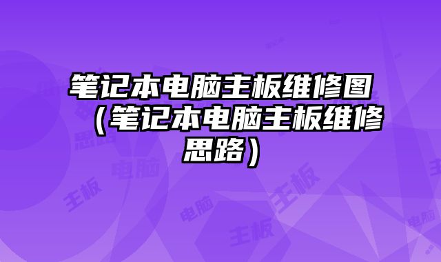 筆記本電腦主板維修圖（筆記本電腦主板維修思路）