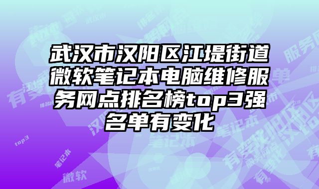 武漢市漢陽區江堤街道微軟筆記本電腦維修服務網點排名榜top3強名單有變化