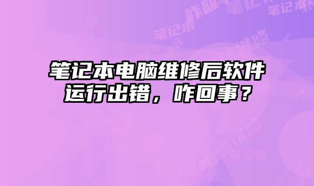 筆記本電腦維修后軟件運行出錯，咋回事？