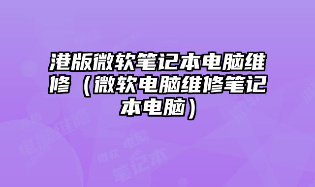 港版微軟筆記本電腦維修（微軟電腦維修筆記本電腦）