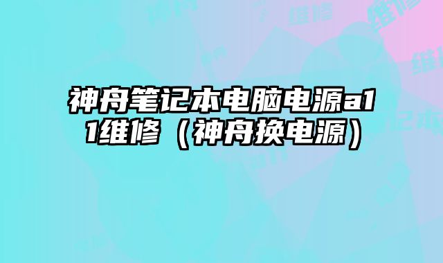 神舟筆記本電腦電源a11維修（神舟換電源）