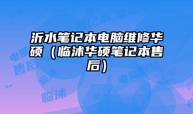 沂水筆記本電腦維修華碩（臨沭華碩筆記本售后）