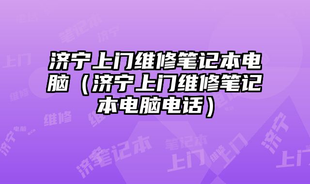 濟寧上門維修筆記本電腦（濟寧上門維修筆記本電腦電話）