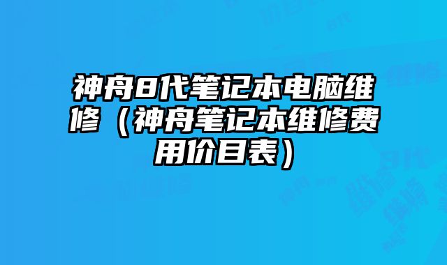 神舟8代筆記本電腦維修（神舟筆記本維修費用價目表）