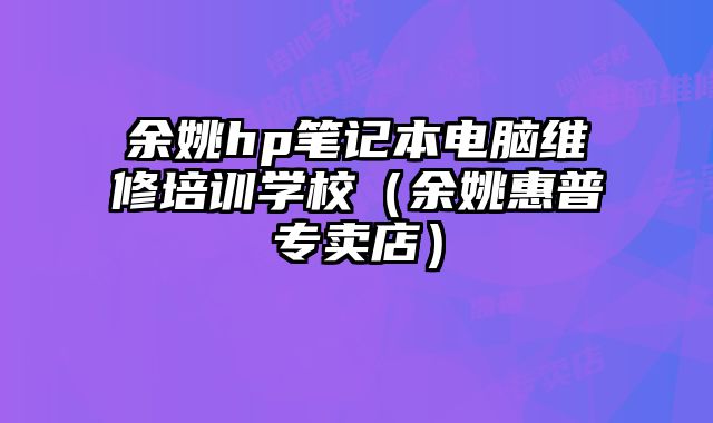 余姚hp筆記本電腦維修培訓學校（余姚惠普專賣店）