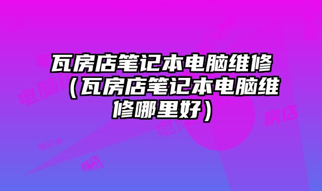 瓦房店筆記本電腦維修（瓦房店筆記本電腦維修哪里好）