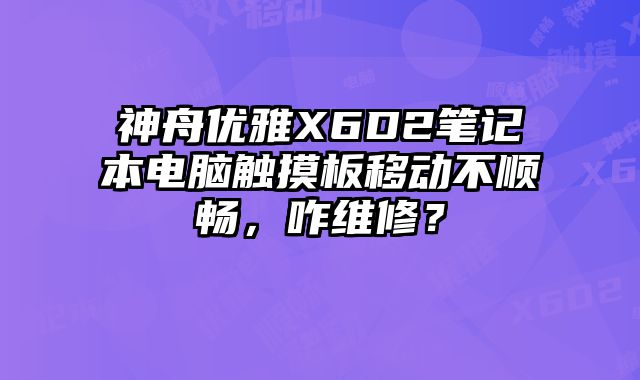 神舟優雅X6D2筆記本電腦觸摸板移動不順暢，咋維修？