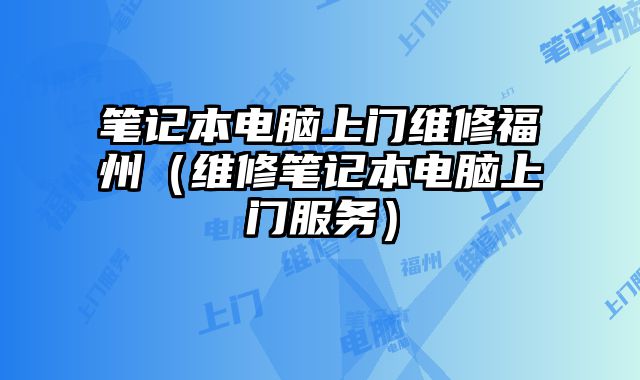 筆記本電腦上門維修福州（維修筆記本電腦上門服務）