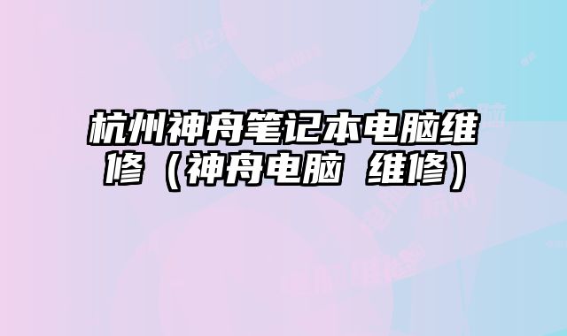 杭州神舟筆記本電腦維修（神舟電腦 維修）