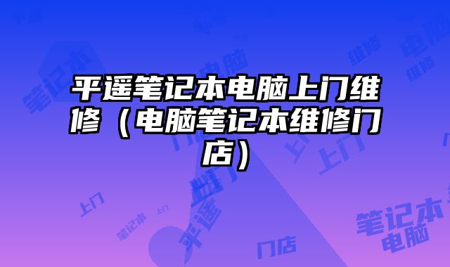 平遙筆記本電腦上門維修（電腦筆記本維修門店）