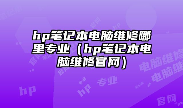 hp筆記本電腦維修哪里專業（hp筆記本電腦維修官網）