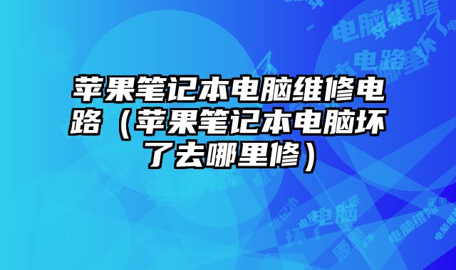 蘋果筆記本電腦維修電路（蘋果筆記本電腦壞了去哪里修）