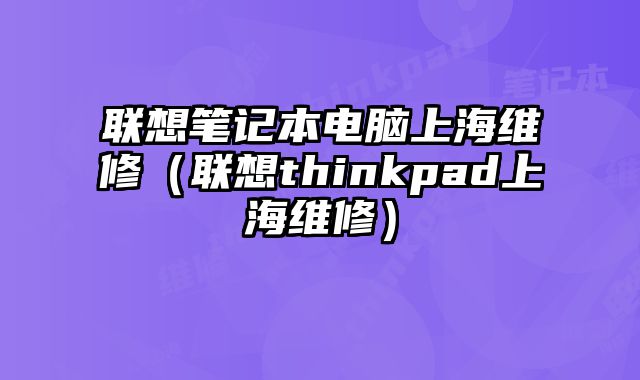 聯(lián)想筆記本電腦上海維修（聯(lián)想thinkpad上海維修）