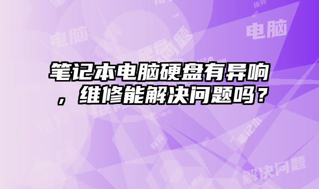 筆記本電腦硬盤有異響，維修能解決問題嗎？