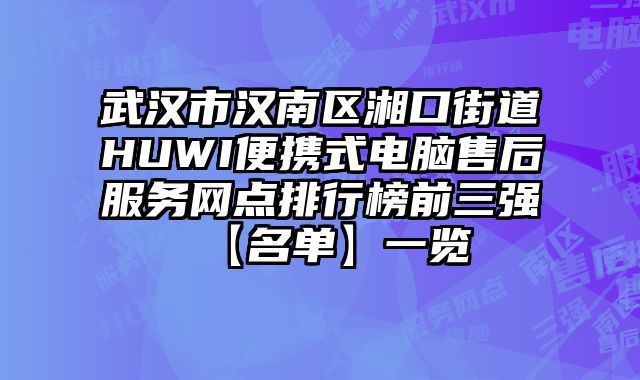 武漢市漢南區湘口街道HUWI便攜式電腦售后服務網點排行榜前三強【名單】一覽