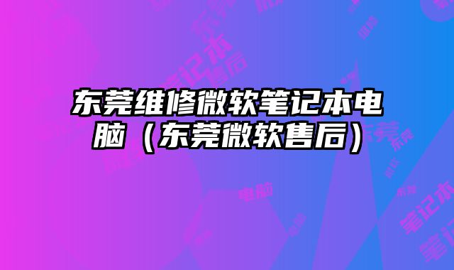 東莞維修微軟筆記本電腦（東莞微軟售后）