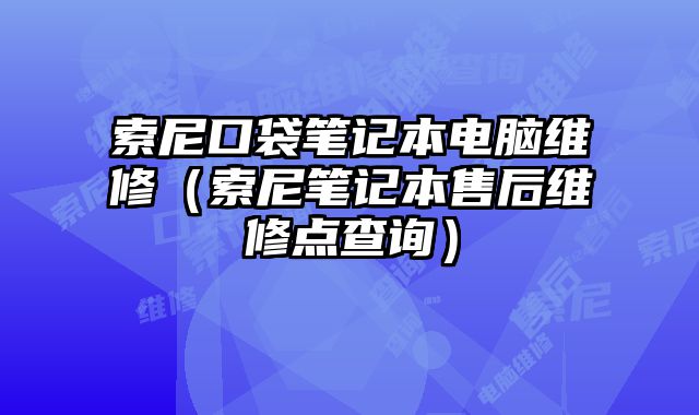 索尼口袋筆記本電腦維修（索尼筆記本售后維修點(diǎn)查詢）