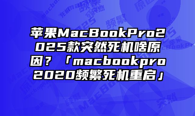 蘋果MacBookPro2025款突然死機啥原因？「macbookpro2020頻繁死機重啟」