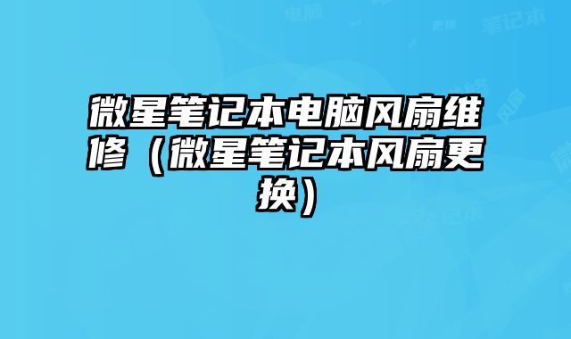 微星筆記本電腦風(fēng)扇維修（微星筆記本風(fēng)扇更換）