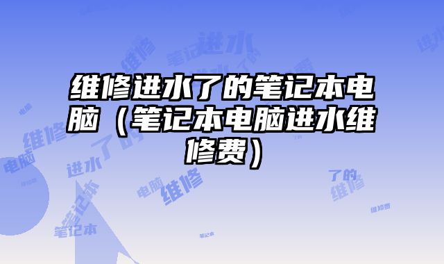 維修進水了的筆記本電腦（筆記本電腦進水維修費）