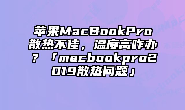 蘋果MacBookPro散熱不佳，溫度高咋辦？「macbookpro2019散熱問題」