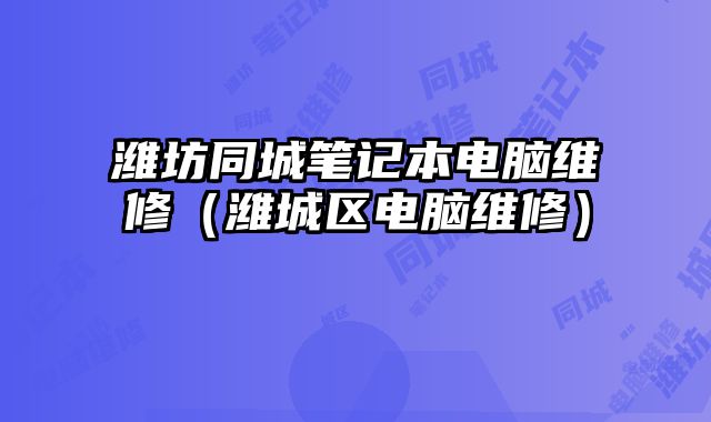濰坊同城筆記本電腦維修（濰城區電腦維修）