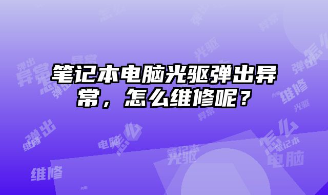 筆記本電腦光驅彈出異常，怎么維修呢？