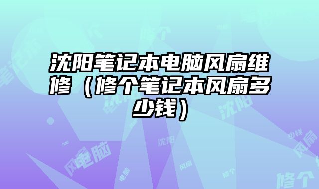 沈陽筆記本電腦風扇維修（修個筆記本風扇多少錢）
