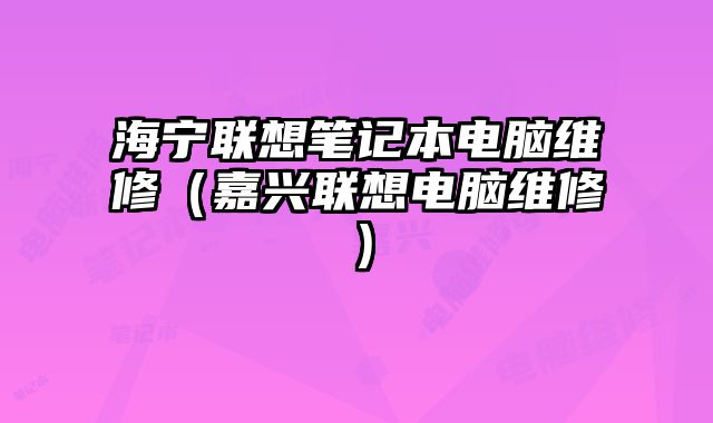 海寧聯(lián)想筆記本電腦維修（嘉興聯(lián)想電腦維修）