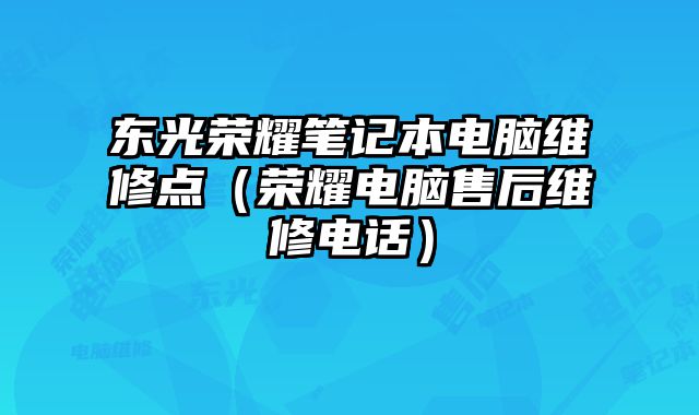 東光榮耀筆記本電腦維修點（榮耀電腦售后維修電話）