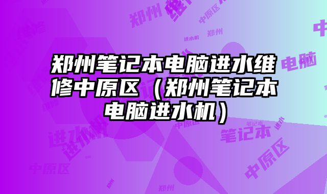 鄭州筆記本電腦進(jìn)水維修中原區(qū)（鄭州筆記本電腦進(jìn)水機(jī)）