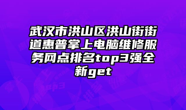 武漢市洪山區(qū)洪山街街道惠普掌上電腦維修服務(wù)網(wǎng)點(diǎn)排名top3強(qiáng)全新get