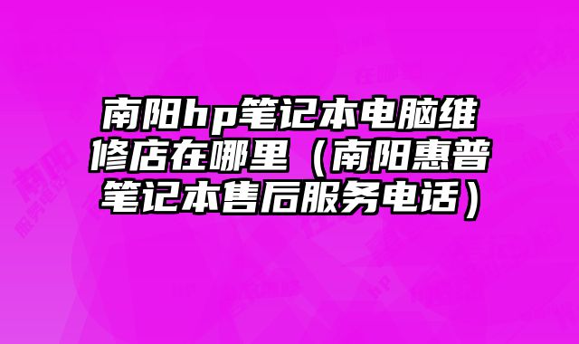 南陽hp筆記本電腦維修店在哪里（南陽惠普筆記本售后服務電話）