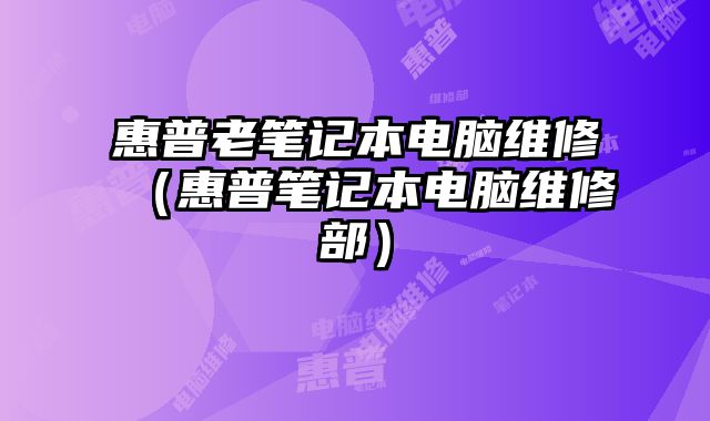 惠普老筆記本電腦維修（惠普筆記本電腦維修部）