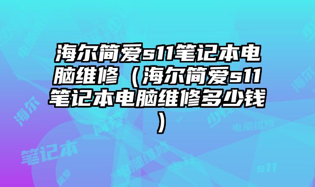 海爾簡愛s11筆記本電腦維修（海爾簡愛s11筆記本電腦維修多少錢）