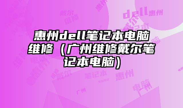 惠州dell筆記本電腦維修（廣州維修戴爾筆記本電腦）
