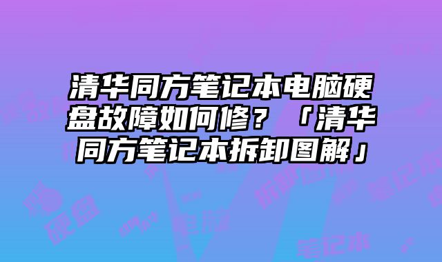 清華同方筆記本電腦硬盤故障如何修？「清華同方筆記本拆卸圖解」