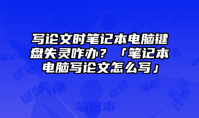 寫論文時筆記本電腦鍵盤失靈咋辦？「筆記本電腦寫論文怎么寫」
