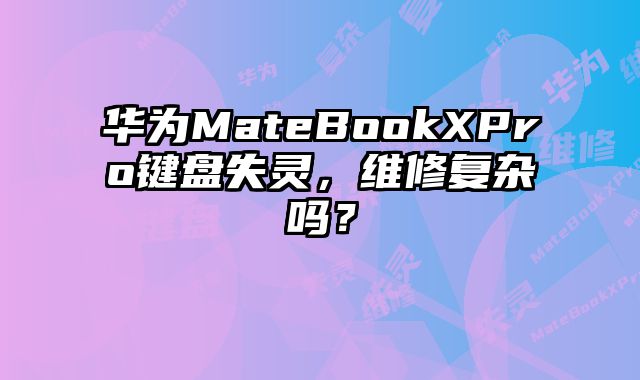 華為MateBookXPro鍵盤失靈，維修復雜嗎？
