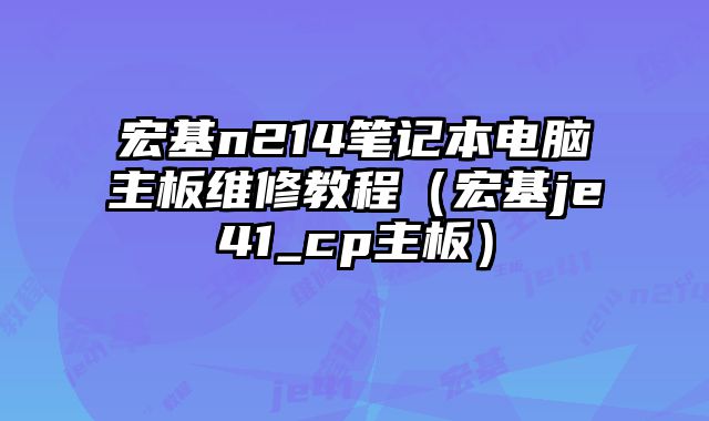 宏基n214筆記本電腦主板維修教程（宏基je41_cp主板）