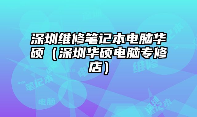 深圳維修筆記本電腦華碩（深圳華碩電腦專修店）