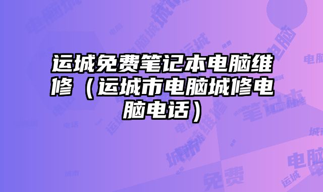 運城免費筆記本電腦維修（運城市電腦城修電腦電話）